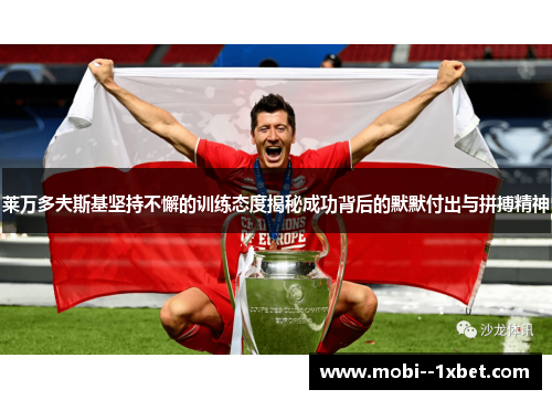 莱万多夫斯基坚持不懈的训练态度揭秘成功背后的默默付出与拼搏精神