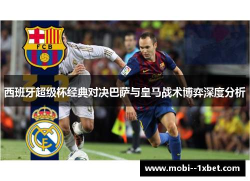 西班牙超级杯经典对决巴萨与皇马战术博弈深度分析