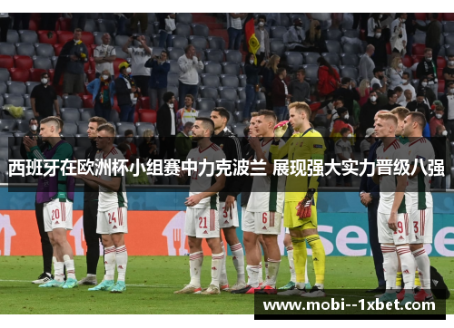 西班牙在欧洲杯小组赛中力克波兰 展现强大实力晋级八强