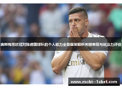 奥斯梅恩欧冠对阵德国球队的个人能力全面爆发解析关键表现与统治力评估