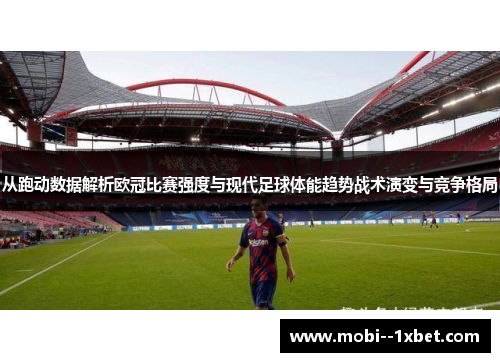 从跑动数据解析欧冠比赛强度与现代足球体能趋势战术演变与竞争格局