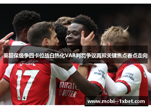 英超保级争四卡位战白热化VAR判罚争议再掀关键焦点看点走向