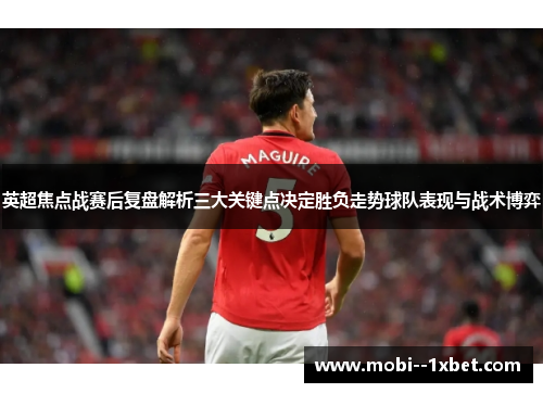 英超焦点战赛后复盘解析三大关键点决定胜负走势球队表现与战术博弈