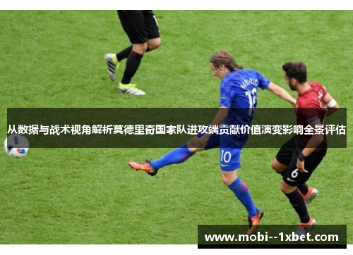 从数据与战术视角解析莫德里奇国家队进攻端贡献价值演变影响全景评估