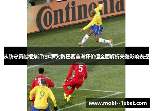 从防守贡献视角评估C罗对阵巴西美洲杯价值全面解析关键影响表现