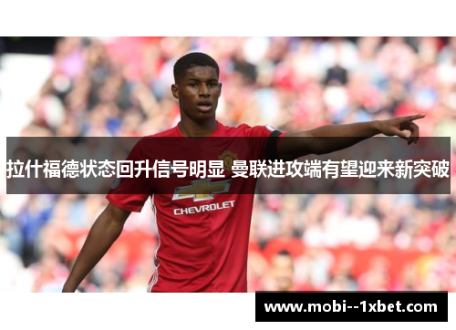 拉什福德状态回升信号明显 曼联进攻端有望迎来新突破