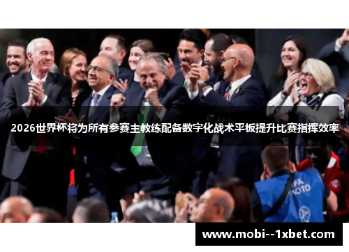 2026世界杯将为所有参赛主教练配备数字化战术平板提升比赛指挥效率