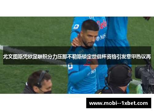 尤文图斯凭欧足联积分力压那不勒斯锁定世俱杯资格引发意甲热议再 尤文图斯凭欧足联积分力压那不勒斯锁定世俱杯资格引发意甲热议再