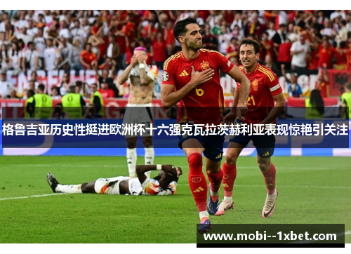 格鲁吉亚历史性挺进欧洲杯十六强克瓦拉茨赫利亚表现惊艳引关注 格鲁吉亚历史性挺进欧洲杯十六强克瓦拉茨赫利亚表现惊艳引关注