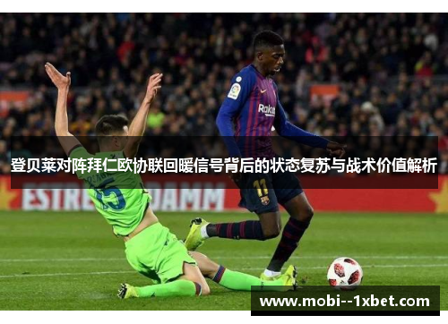 登贝莱对阵拜仁欧协联回暖信号背后的状态复苏与战术价值解析 登贝莱对阵拜仁欧协联回暖信号背后的状态复苏与战术价值解析