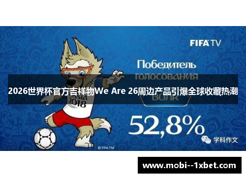 2026世界杯官方吉祥物We Are 26周边产品引爆全球收藏热潮 2026世界杯官方吉祥物We Are 26周边产品引爆全球收藏热潮