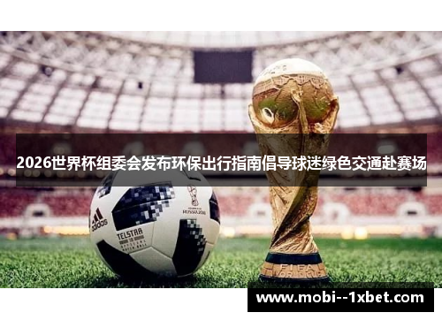 2026世界杯组委会发布环保出行指南倡导球迷绿色交通赴赛场 2026世界杯组委会发布环保出行指南倡导球迷绿色交通赴赛场
