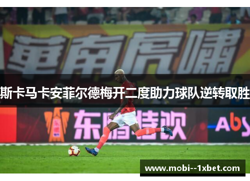 斯卡马卡安菲尔德梅开二度助力球队逆转取胜 斯卡马卡安菲尔德梅开二度助力球队逆转取胜