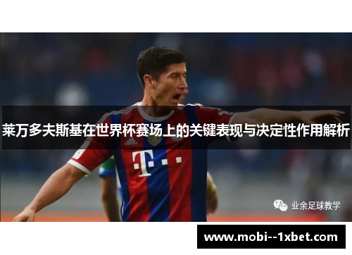 莱万多夫斯基在世界杯赛场上的关键表现与决定性作用解析 莱万多夫斯基在世界杯赛场上的关键表现与决定性作用解析