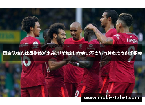 国家队核心球员伤停潮来袭谁的缺席将左右比赛走势与胜负走向密切相关 国家队核心球员伤停潮来袭谁的缺席将左右比赛走势与胜负走向密切相关