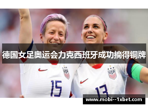 德国女足奥运会力克西班牙成功摘得铜牌 德国女足奥运会力克西班牙成功摘得铜牌