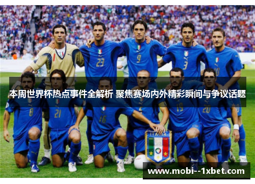 本周世界杯热点事件全解析 聚焦赛场内外精彩瞬间与争议话题 本周世界杯热点事件全解析 聚焦赛场内外精彩瞬间与争议话题