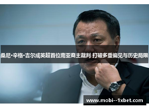 桑尼·辛格·吉尔成英超首位南亚裔主裁判 打破多重偏见与历史局限 桑尼·辛格·吉尔成英超首位南亚裔主裁判 打破多重偏见与历史局限